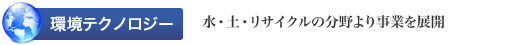 ［環境テクノロジー］水・土・リサイクルの分野より事業を展開