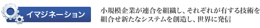 ［イマジネーション］小規模企業が連合を組織し、それぞれが有する技術を組合せ新たなシステムを創造し、世界に発信