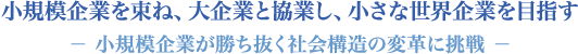 小規模企業を束ね、大企業と協業し、小さな世界企業を目指す－小規模企業が勝ち抜く社会構造の変革に挑戦－